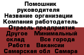 Помошник руководителя › Название организации ­ Компания-работодатель › Отрасль предприятия ­ Другое › Минимальный оклад ­ 1 - Все города Работа » Вакансии   . Самарская обл.,Самара г.